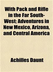 With Pack and Rifle in the Far South-West; Adventures in New Mexico, Arizona, and Central America,1152122754,9781152122758