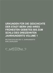 Urkunden für die Geschichte der Stadt Bern und ihres frühesten Gebietes bis zum Schlu ︣des dreizehnten Jahrhunderts; Bis zum Schluss des 13. Jahrhunderts Volume 1,123011680X,9781230116808