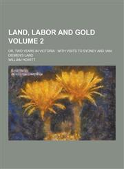 Land, Labor and Gold; Or, Two Years in Victoria With Visits to Sydney and Van Diemen's Land Volume 2,1230231382,9781230231389