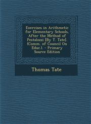 Exercises in Arithmetic for Elementary Schools, After the Method of Pestalozzi [By T. Tate]. (Comm. of Council on Educ.).,1287388477,9781287388470