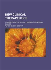 New Clinical Therapeutics; A Handbook on the Special Treatment of Internal Disease,1234215357,9781234215354