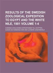 Results of the Swedish Zoological Expedition to Egypt and the White Nile, 1901 Volume 1-4,1230181881,9781230181882