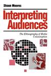 Interpreting Audiences The Ethnography of Media Consumption,0803984472,9780803984479