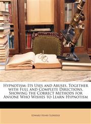 Hypnotism Its Uses and Abuses, Together with Full and Complete Directions, Showing the Correct Methods for Anyone Who Wishes to Learn Hypnotism,1148210792,9781148210797