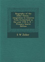 Biography of the Zeller Family Emigration to America from Switzerland in the Year 1740 A. D - Primary Source Edition,1293741027,9781293741023
