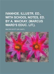 Ivanhoe. Illustr. Ed., with School Notes, Ed. by A. MacKay. (Marcus Ward's Educ. Lit.),1231794615,9781231794616