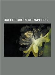 Ballet Choreographers August Bournonville, Marius Petipa, George Balanchine, Martha Graham, Wayne McGregor, Jerome Robbins, Mikhail Baryshni,1230616357,9781230616353