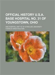 Official History U.S.A. Base Hospital No. 31 of Youngstown, Ohio; And Hospital Unit "G" of Syracuse University,1234270242,9781234270247