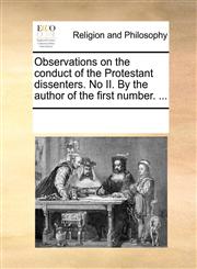 Observations on the conduct of the Protestant dissenters. No II. By the author of the first number. ...,1170252389,9781170252383