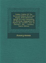 Golden Jubilee Of The Reverend Fathers Dowd And Toupin With Historical Sketch Of Irish Community Of Montreal, Biographies Of Pastors Of "recollet" And "st. Patrick's", Etc... - Primary Source Edition,1294112406,9781294112402