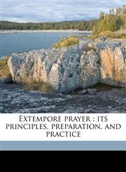 Extempore prayer its principles, preparation, and practice,1177910241,9781177910248