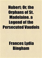 Hubert; Or, the Orphans of St. Madelaine. a Legend of the Persecuted Vaudois,1154480348,9781154480344