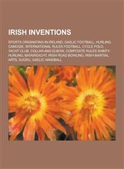 Irish Inventions Sports Originating in Ireland, Gaelic Football, Hurling, Camogie, International Rules Football, Cycle Polo, Yacht Club,1230834257,9781230834252