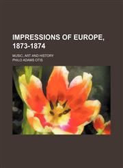 Impressions of Europe, 1873-1874; Music, Art and History,115067041X,9781150670411