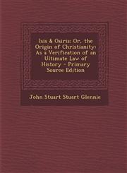 Isis & Osiris; Or, the Origin of Christianity As a Verification of an Ultimate Law of History - Primary Source Edition,1293691712,9781293691717