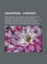 Gagapedia - Concert 2005 Concerts, 2006 Concerts, 2007 Concerts, 2008 Concerts, 2009 Concerts, 2010 Concerts, 2011 Concerts, Concert Tour,,1234734222,9781234734220