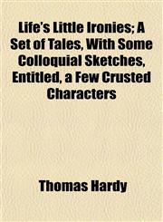 Life's Little Ironies; A Set of Tales, With Some Colloquial Sketches, Entitled, a Few Crusted Characters,1150677120,9781150677120