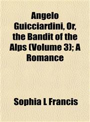 Angelo Guicciardini, Or, the Bandit of the Alps (Volume 3); A Romance,1153274140,9781153274142