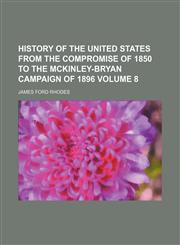 History of the United States from the Compromise of 1850 to the McKinley-Bryan campaign of 1896 Volume 8,1151856517,9781151856517