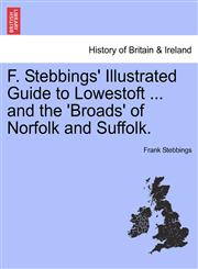 F. Stebbings' Illustrated Guide to Lowestoft ... and the 'Broads' of Norfolk and Suffolk.,1241592721,9781241592721
