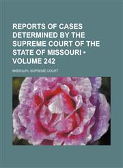 Reports of cases determined by the Supreme Court of the state of Missouri (Volume 242),1154421740,9781154421743
