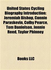United States Cycling Biography Introduction Jeremiah Bishop, Connie Paraskevin, Colby Pearce, Tom Danielson, Jennie Reed, Taylor Phinney,1157507069,9781157507062