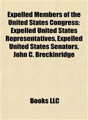 Expelled Members of the United States Congress Expelled United States Representatives, Expelled United States Senators, John C. Breckinridge,1158031637,9781158031634