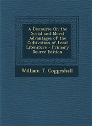Discourse on the Social and Moral Advantages of the Cultivation of Local Literature,128760983X,9781287609834