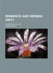 Bismarck and German unity; a historical outline,1154588297,9781154588293