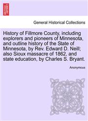 History of Fillmore County, including explorers and pioneers of Minnesota, and outline history of the State of Minnesota, by Rev. Edward D. Neill; also Sioux massacre of 1862, and state education, by Charles S. Bryant.,1241338817,9781241338817