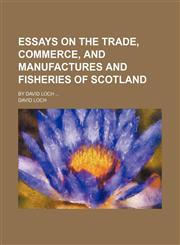 Essays on the Trade, Commerce, and Manufactures and Fisheries of Scotland; By David Loch,1150826274,9781150826276