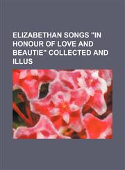 Elizabethan songs "in honour of love and beautie" collected and illus,1152525697,9781152525696
