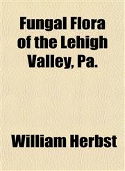 Fungal Flora of the Lehigh Valley, Pa.,1154712842,9781154712841