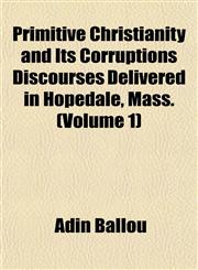 Primitive Christianity and Its Corruptions Discourses Delivered in Hopedale, Mass. (Volume 1),115276778X,9781152767782