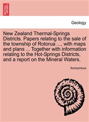 New Zealand Thermal-Springs Districts. Papers relating to the sale of the township of Rotorua ..., with maps and plans ... Together with information relating to the Hot-Springs Districts, and a report on the Mineral Waters.,1241454949,9781241454944