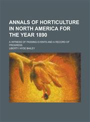 Annals of Horticulture in North America for the Year 1890; A Witness of Passing Events and a Record of Progress,1231631465,9781231631461