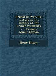Brissot de Warville; A Study in the History of the French Revolution ..,1289624380,9781289624385