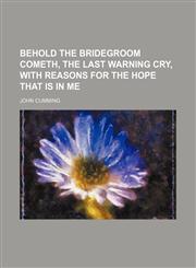 Behold the Bridegroom Cometh, the Last Warning Cry, With Reasons for the Hope That Is in Me,1150871423,9781150871429