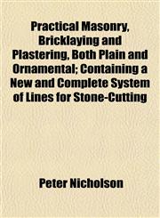 Practical Masonry, Bricklaying and Plastering, Both Plain and Ornamental; Containing a New and Complete System of Lines for Stone-Cutting,1153098849,9781153098847