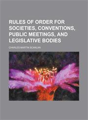 Rules of Order for Societies, Conventions, Public Meetings, and Legislative Bodies,1235748847,9781235748844
