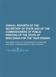 Annual Reports of the Secretary of State and of the Commissioners of Public Printing of the State of Wisconsin for the Year Ending,1155014537,9781155014531