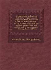 A   Biographical and Critical Dictionary of Painters and Engravers, from the Revival of the Art Under Cimabue ... to the Present Time With the Cipher,1287816479,9781287816478