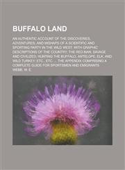 Buffalo Land; An Authentic Account of the Discoveries, Adventures, and Mishaps of a Scientific and Sporting Party in the Wild West with Graphic Descri,1459051831,9781459051836