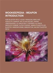 Wookieepedia - Weapon Introduction A295 blaster rifle, Acidic Paragon vibro axe, Agrocite cannon, Air-to-air rocket, AKraB vibrodagger, Alliance Bolt-thrower, Alliance Needler carbine, Alpha charge, Amban phase-pulse blaster, Ammonia bomb, Ammunition, An,1234818485,9781234818487