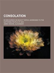 Consolation; In Discourses on Select Topics, Addressed to the Suffering People of God,1230259953,9781230259956