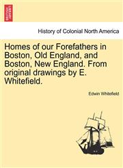 Homes of our Forefathers in Boston, Old England, and Boston, New England. From original drawings by E. Whitefield.,124150900X,9781241509002