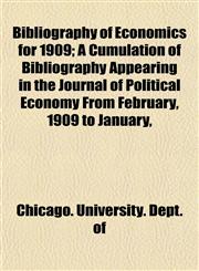 Bibliography of Economics for 1909; A Cumulation of Bibliography Appearing in the Journal of Political Economy From February, 1909 to January,,1153301725,9781153301725