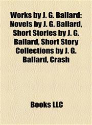 Works by J. G. Ballard (Study Guide) Novels by J. G. Ballard, Short Stories by J. G. Ballard, Short Story Collections by J. G. Ballard, Crash,1157984185,9781157984184