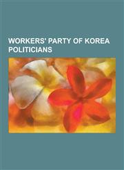 Workers' Party of Korea Politicians Kim Jong-Il, Kim Il-Sung, Kim Jong-Un, Kim Jong-Nam, Hwang Jang-Yop, Choe Yong-Rim, Kim Jong-Chul, Pak Hon-Yong,,1230837361,9781230837369