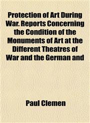Protection of Art During War. Reports Concerning the Condition of the Monuments of Art at the Different Theatres of War and the German and,1152792954,9781152792951